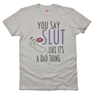 Sex Positive You Say Slut like it's a Bad Thing T-Shirt